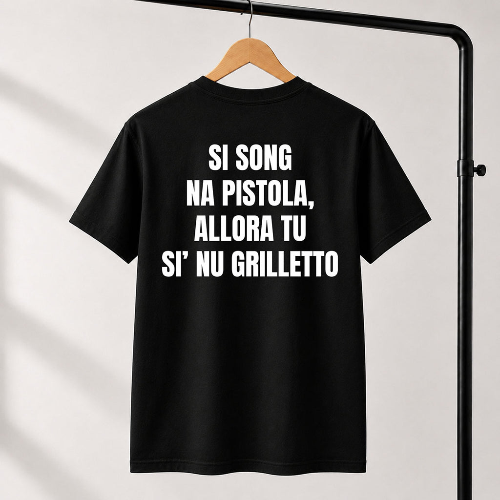 T-shirt Unisex 09 - SI SONG NA PISTOLA, ALLORA TU SI’ NU GRILLETTO
