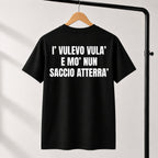 T-shirt Unisex 04 - I’ VULEVO VULA’  E MO’ NUN  SACCIO ATTERRA’